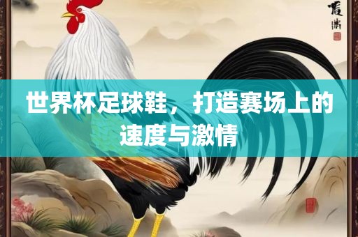 世界杯足球鞋,打造赛场上的速度与激情