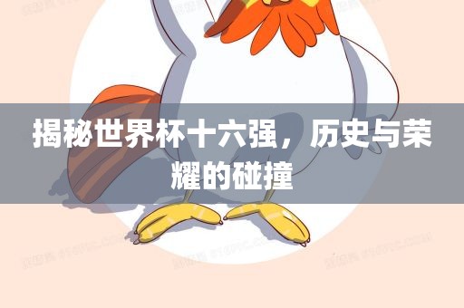 揭秘世界杯十六强，历史与荣耀的碰撞