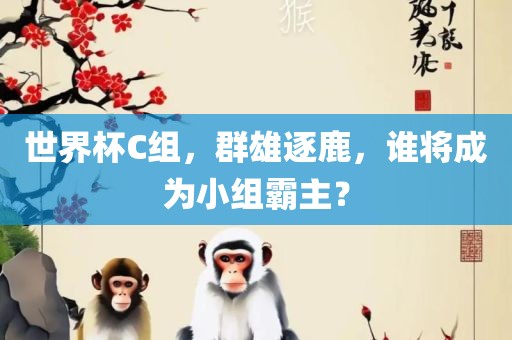 世界杯C组，群雄逐鹿，谁将成为小组霸主？