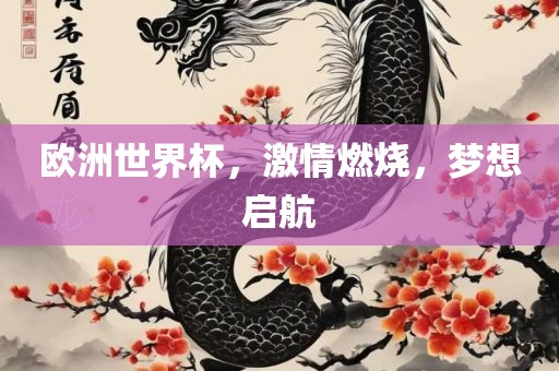 欧洲世界杯，激情燃烧，梦想启航