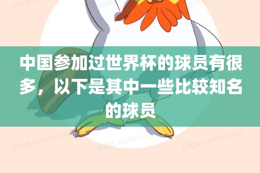 中国参加过世界杯的球员有很多，以下是其中一些比较知名的球员