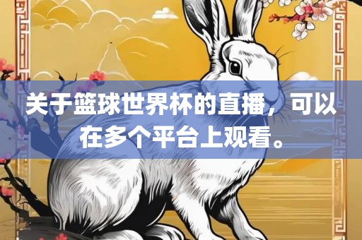关于篮球世界杯的直播，可以在多个平台上观看。