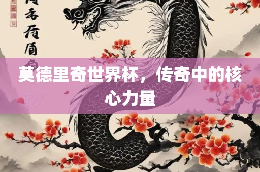 莫德里奇世界杯，传奇中的核心力量
