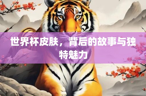 世界杯皮肤，背后的故事与独特魅力