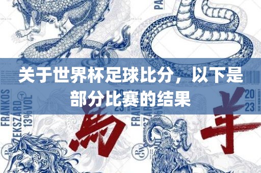 关于世界杯足球比分，以下是部分比赛的结果