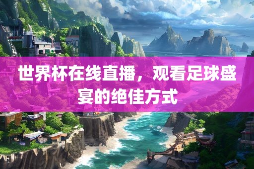 世界杯在线直播，观看足球盛宴的绝佳方式