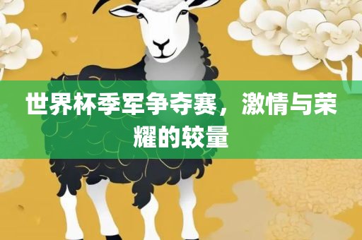 世界杯季军争夺赛，激情与荣耀的较量