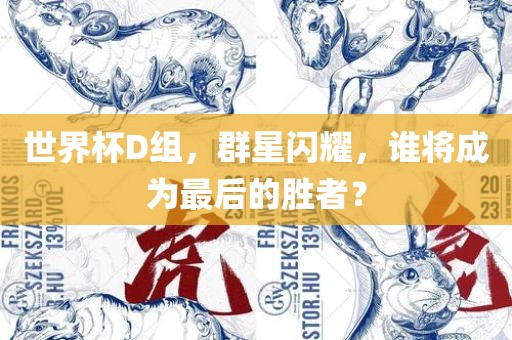 世界杯D组，群星闪耀，谁将成为最后的胜者？
