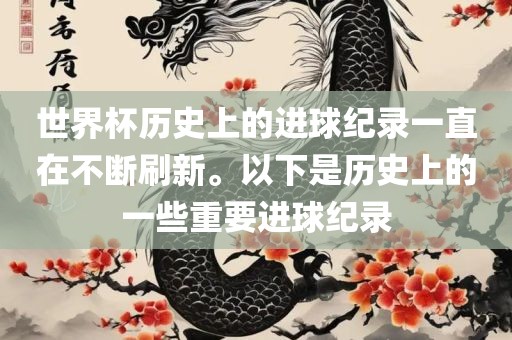 世界杯历史上的进球纪录一直在不断刷新。以下是历史上的一些重要进球纪录