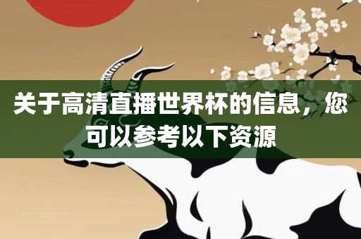 关于高清直播世界杯的信息，您可以参考以下资源