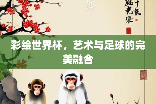 彩绘世界杯，艺术与足球的完美融合