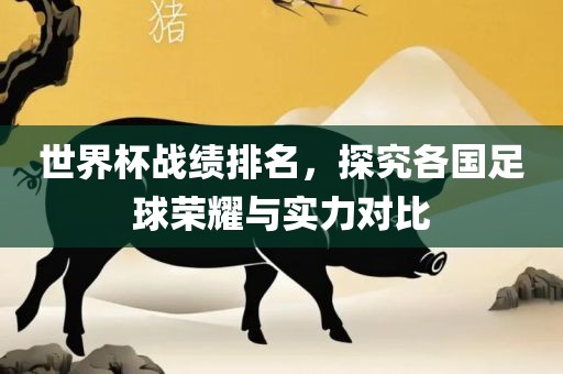 世界杯战绩排名,探究各国足球荣耀与实力对比