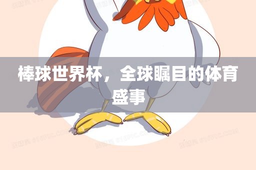 棒球世界杯，全球瞩目的体育盛事