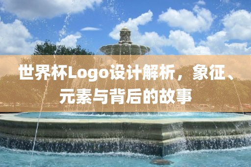 世界杯Logo设计解析，象征、元素与背后的故事