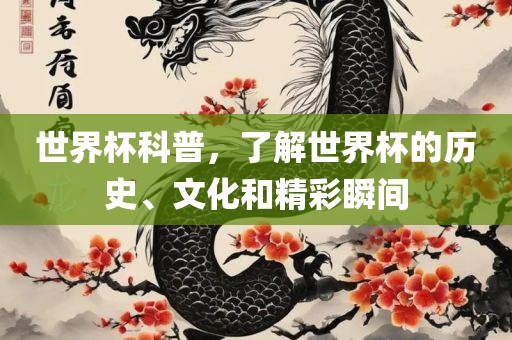 世界杯科普，了解世界杯的历史、文化和精彩瞬间