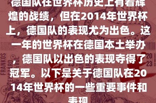 德国队在世界杯历史上有着辉煌的战绩,但在2014年世界杯上,德国队的表现尤为出色。这一年的世界杯在德国本土举办,德国队以出色的表现夺得了冠军。以下是关于德国队在2014年世界杯的一些重要事件和表现