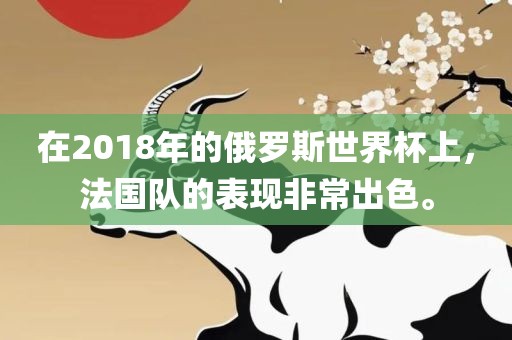 在2018年的俄罗斯世界杯上，法国队的表现非常出色。
