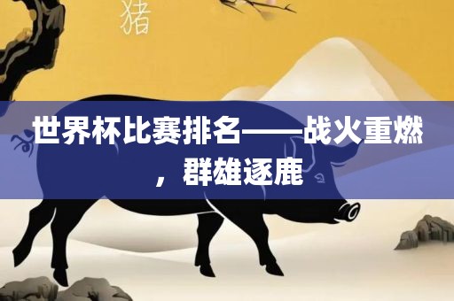 世界杯比赛排名——战火重燃，群雄逐鹿
