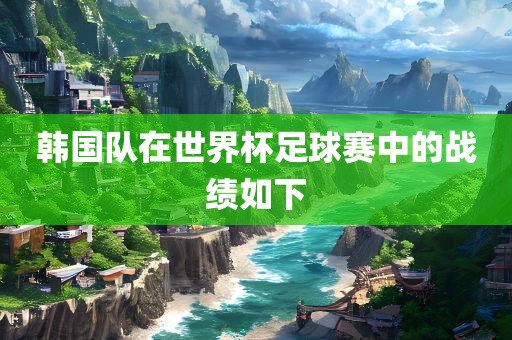 韩国队在世界杯足球赛中的战绩如下