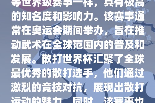 散打世界杯是世界武术散打最高水平的赛事之一，与奥运会等世界级赛事一样，具有极高的知名度和影响力。该赛事通常在奥运会期间举办，旨在推动武术在全球范围内的普及和发展。散打世界杯汇聚了全球最优秀的散打选手，他们通过激烈的竞技对抗，展现出散打运动的魅力。同时，该赛事也是推动不同国家和地区之间文化交流的重要平台。