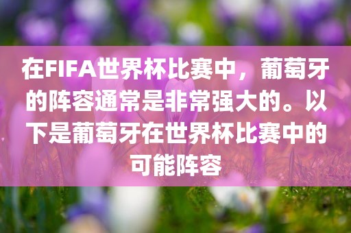 在FIFA世界杯比赛中,葡萄牙的阵容通常是非常强大的。以下是葡萄牙在世界杯比赛中的可能阵容