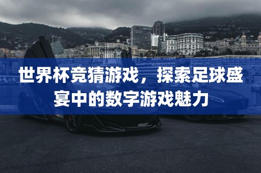 世界杯竞猜游戏，探索足球盛宴中的数字游戏魅力