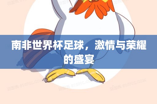 南非世界杯足球，激情与荣耀的盛宴