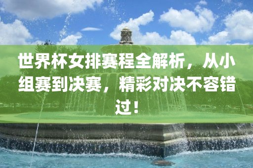 世界杯女排赛程全解析,从小组赛到决赛,精彩对决不容错过!
