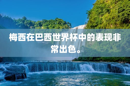 梅西在巴西世界杯中的表现非常出色。