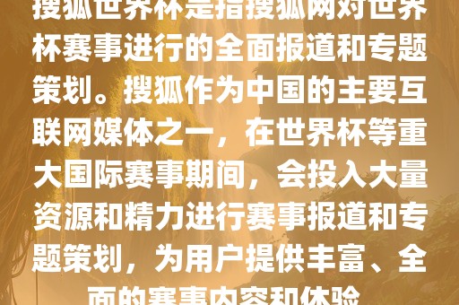 搜狐世界杯是指搜狐网对世界杯赛事进行的全面报道和专题策划。搜狐作为中国的主要互联网媒体之一，在世界杯等重大国际赛事期间，会投入大量资源和精力进行赛事报道和专题策划，为用户提供丰富、全面的赛事内容和体验。