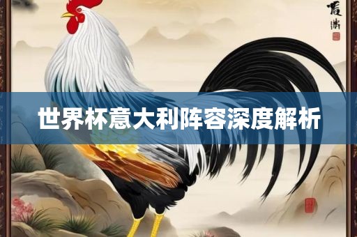 世界杯意大利阵容深度解析