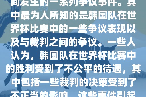 关于韩国世界杯的黑哨事件,主要是指在2002年韩日世界杯期间发生的一系列争议事件。其中最为人所知的是韩国队在世界杯比赛中的一些争议表现以及与裁判之间的争议。一些人认为,韩国队在世界杯比赛中的胜利受到了不公平的待遇,其中包括一些裁判的决策受到了不正当的影响。这些事件引起了广泛的争议和讨论,对国际足球界产生了深远的影响。
