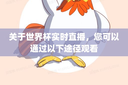 关于世界杯实时直播，您可以通过以下途径观看