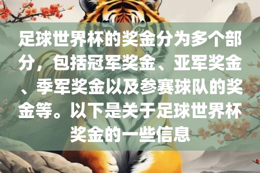 足球世界杯的奖金分为多个部分,包括冠军奖金、亚军奖金、季军奖金以及参赛球队的奖金等。以下是关于足球世界杯奖金的一些信息