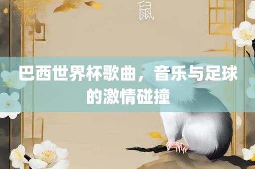 巴西世界杯歌曲，音乐与足球的激情碰撞
