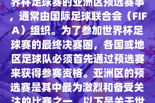 世界杯亚洲区预选赛是FIFA世界杯足球赛的亚洲区预选赛事，通常由国际足球联合会（FIFA）组织。为了参加世界杯足球赛的最终决赛圈，各国或地区足球队必须首先通过预选赛来获得参赛资格。亚洲区的预选赛是其中最为激烈和备受关注的比赛之一。以下是关于世界杯亚洲区预选赛的基本信息