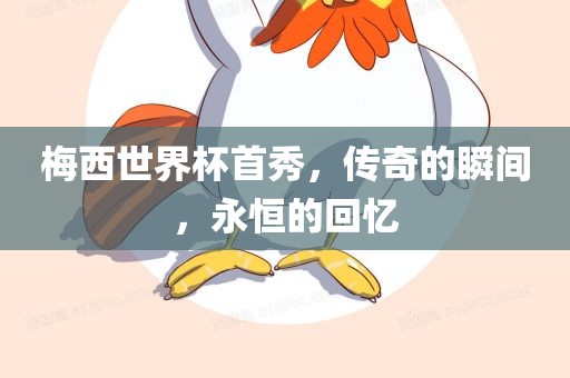 梅西世界杯首秀，传奇的瞬间，永恒的回忆
