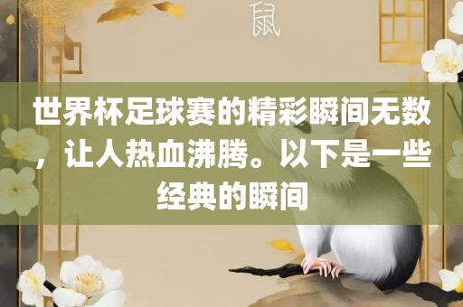 世界杯足球赛的精彩瞬间无数,让人热血沸腾。以下是一些经典的瞬间