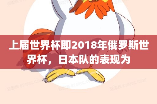 上届世界杯即2018年俄罗斯世界杯，日本队的表现为