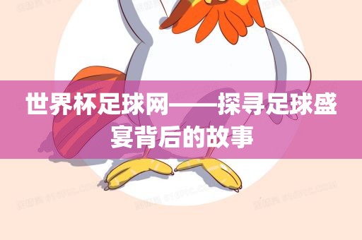 世界杯足球网——探寻足球盛宴背后的故事