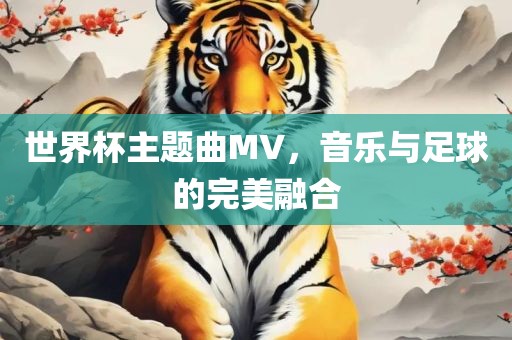 世界杯主题曲MV，音乐与足球的完美融合