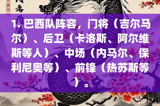 1. 巴西队阵容，门将（吉尔马尔）、后卫（卡洛斯、阿尔维斯等人）、中场（内马尔、保利尼奥等）、前锋（热苏斯等）。