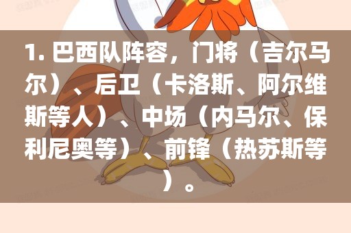 1. 巴西队阵容，门将（吉尔马尔）、后卫（卡洛斯、阿尔维斯等人）、中场（内马尔、保利尼奥等）、前锋（热苏斯等）。