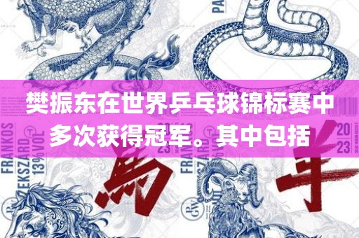 樊振东在世界乒乓球锦标赛中多次获得冠军。其中包括
