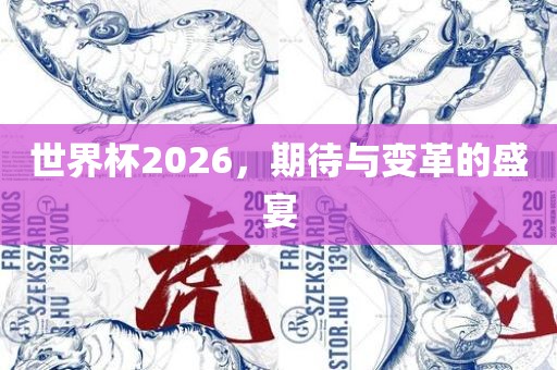 世界杯2026，期待与变革的盛宴
