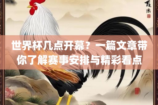 世界杯几点开幕？一篇文章带你了解赛事安排与精彩看点