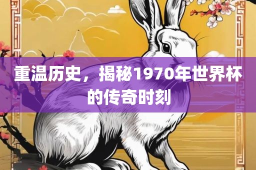 重温历史，揭秘1970年世界杯的传奇时刻