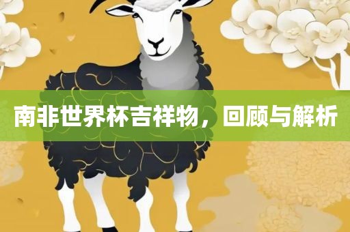 南非世界杯吉祥物，回顾与解析