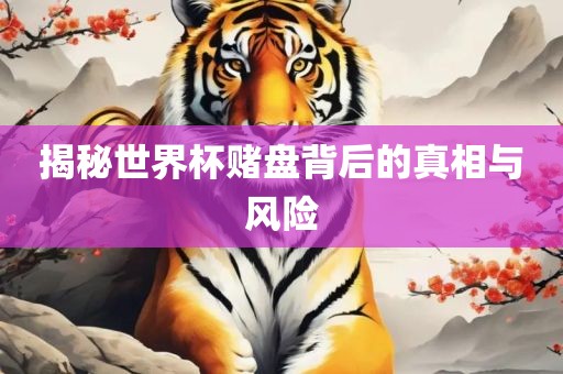 揭秘世界杯赌盘背后的真相与风险