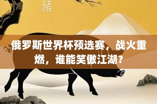 俄罗斯世界杯预选赛，战火重燃，谁能笑傲江湖？